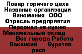 Повар горячего цеха › Название организации ­ Виномания, ООО › Отрасль предприятия ­ Персонал на кухню › Минимальный оклад ­ 40 000 - Все города Работа » Вакансии   . Бурятия респ.